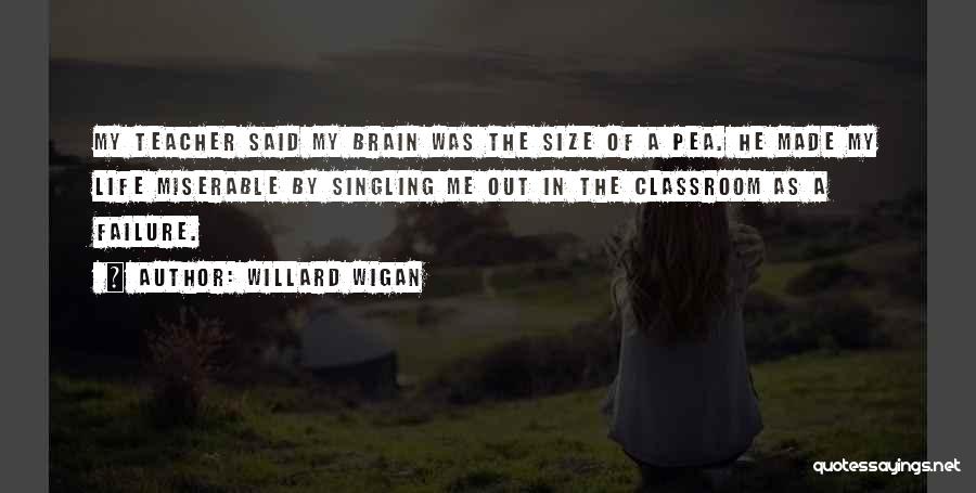 Willard Wigan Quotes: My Teacher Said My Brain Was The Size Of A Pea. He Made My Life Miserable By Singling Me Out