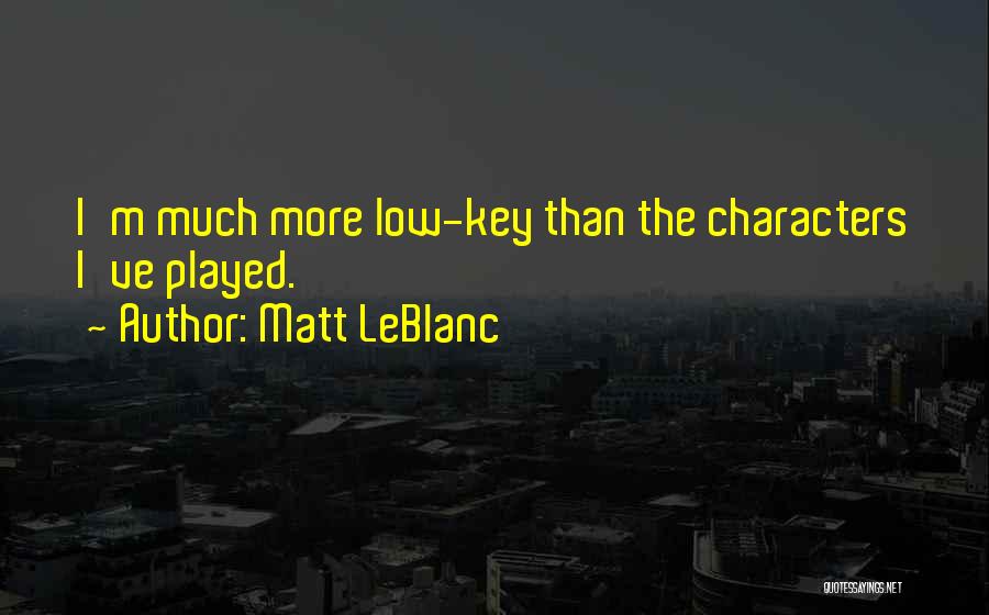 Matt LeBlanc Quotes: I'm Much More Low-key Than The Characters I've Played.