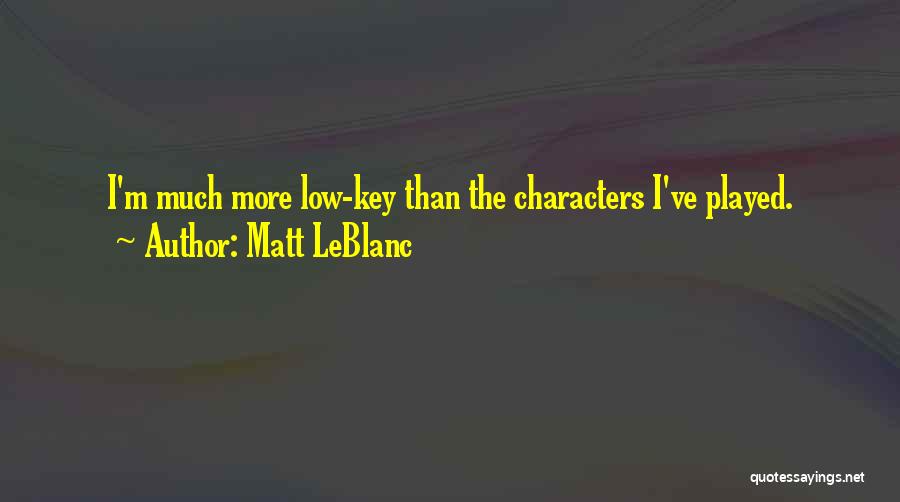 Matt LeBlanc Quotes: I'm Much More Low-key Than The Characters I've Played.