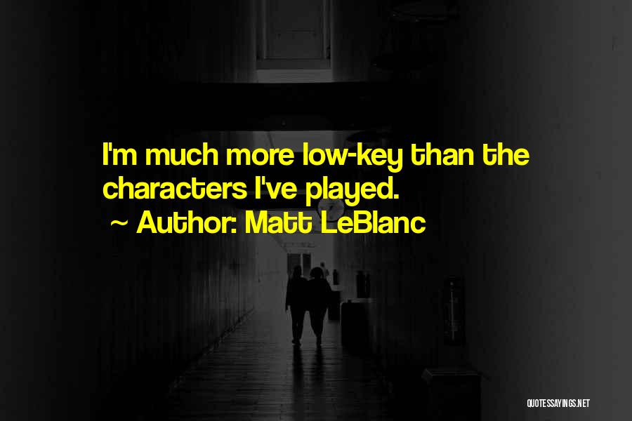 Matt LeBlanc Quotes: I'm Much More Low-key Than The Characters I've Played.