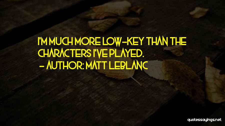 Matt LeBlanc Quotes: I'm Much More Low-key Than The Characters I've Played.