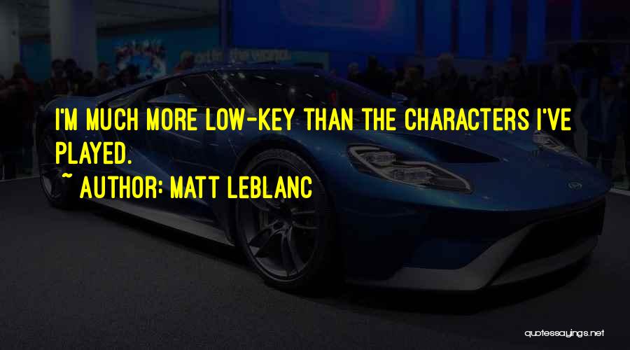 Matt LeBlanc Quotes: I'm Much More Low-key Than The Characters I've Played.