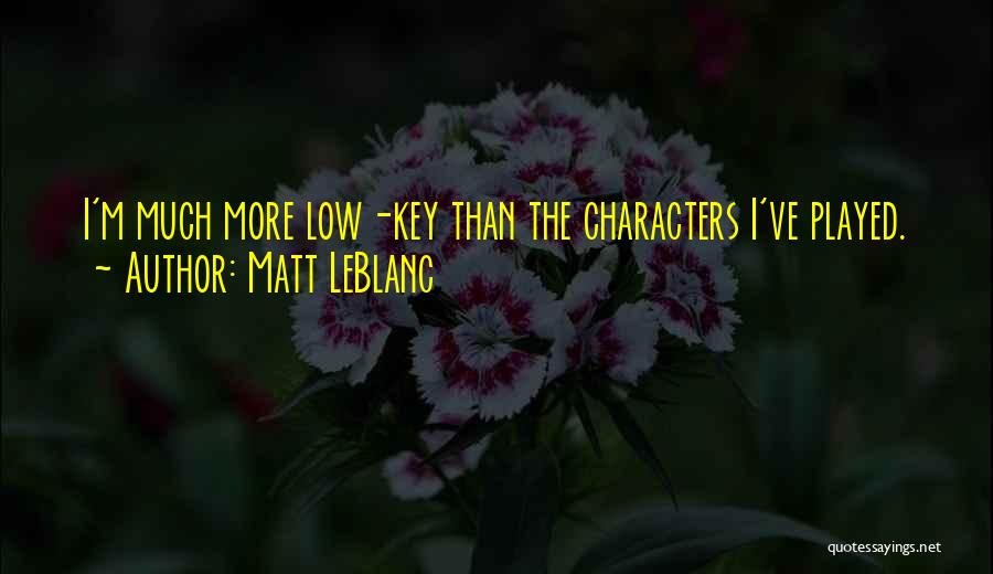 Matt LeBlanc Quotes: I'm Much More Low-key Than The Characters I've Played.