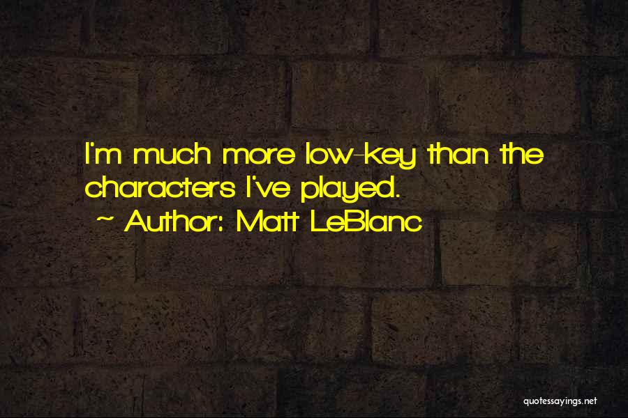 Matt LeBlanc Quotes: I'm Much More Low-key Than The Characters I've Played.