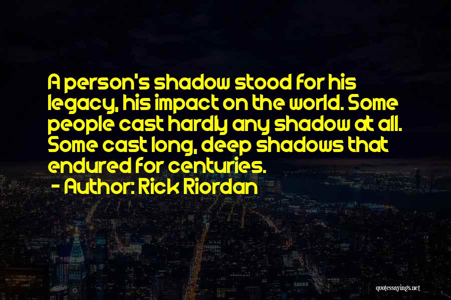 Rick Riordan Quotes: A Person's Shadow Stood For His Legacy, His Impact On The World. Some People Cast Hardly Any Shadow At All.