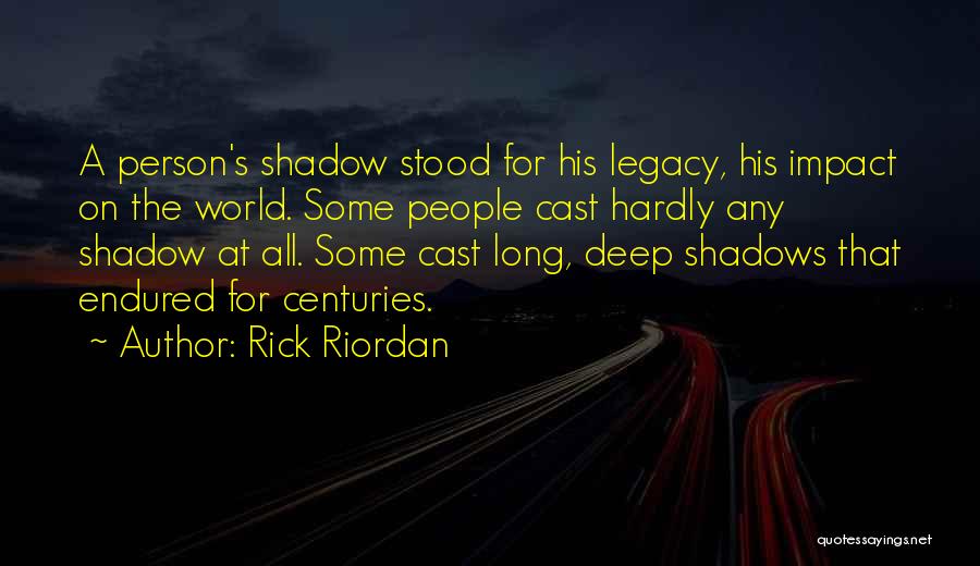 Rick Riordan Quotes: A Person's Shadow Stood For His Legacy, His Impact On The World. Some People Cast Hardly Any Shadow At All.