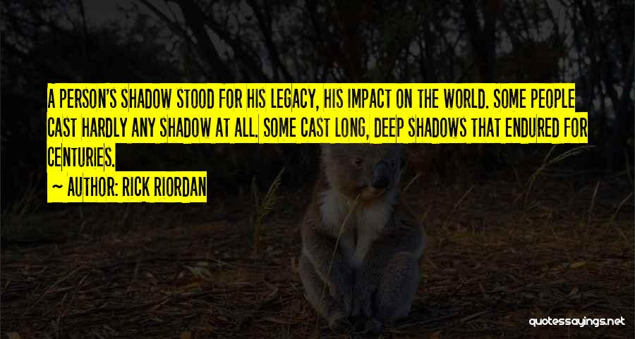 Rick Riordan Quotes: A Person's Shadow Stood For His Legacy, His Impact On The World. Some People Cast Hardly Any Shadow At All.