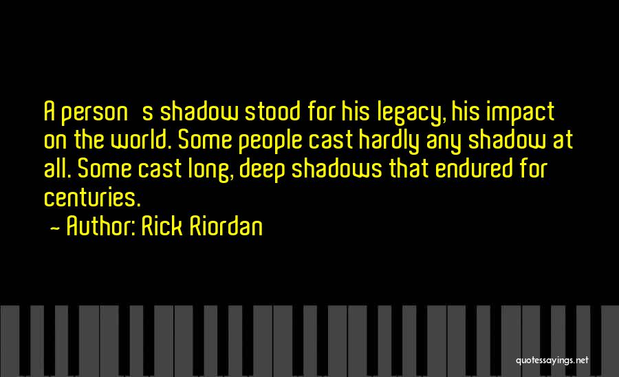 Rick Riordan Quotes: A Person's Shadow Stood For His Legacy, His Impact On The World. Some People Cast Hardly Any Shadow At All.