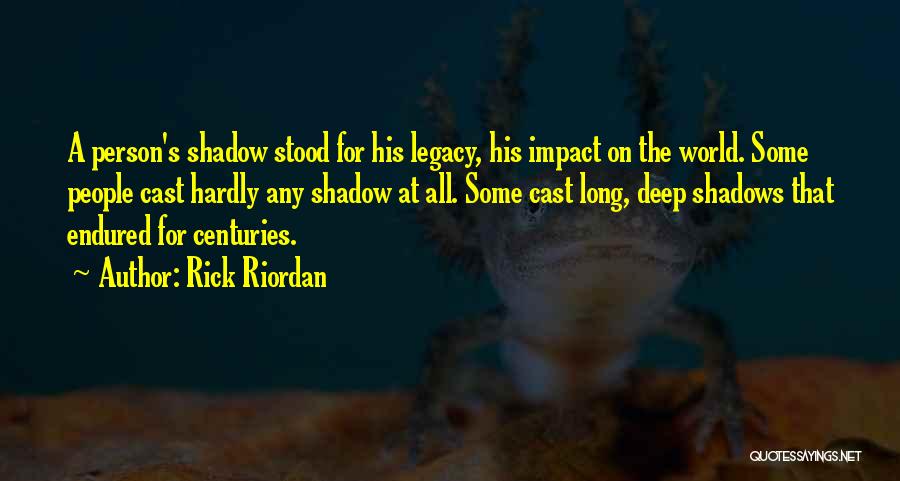 Rick Riordan Quotes: A Person's Shadow Stood For His Legacy, His Impact On The World. Some People Cast Hardly Any Shadow At All.