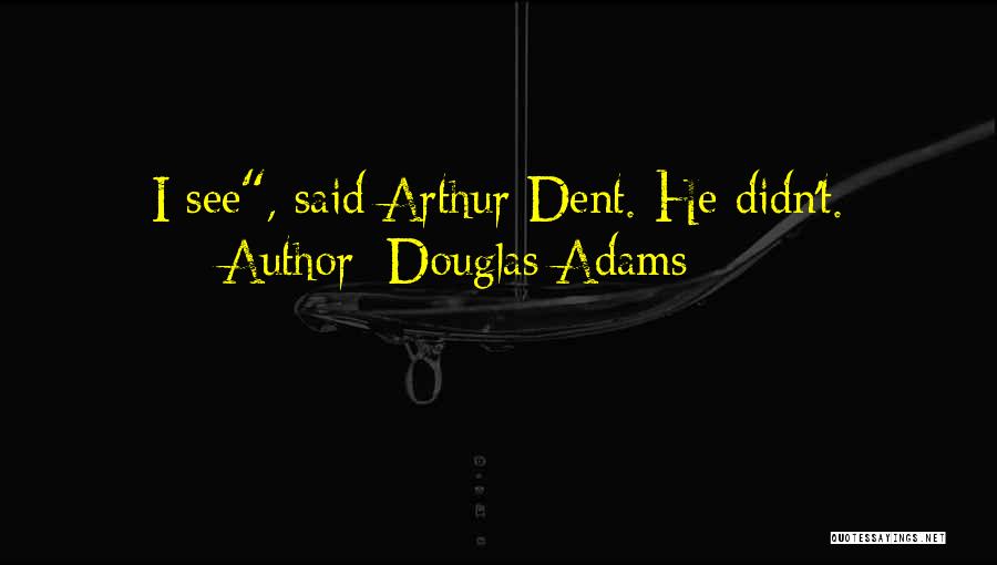 Douglas Adams Quotes: I See, Said Arthur Dent. He Didn't.