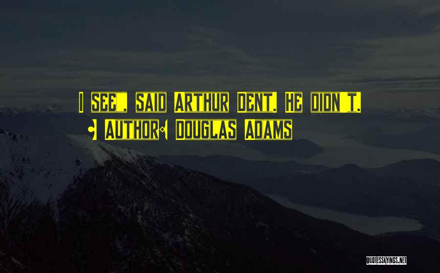Douglas Adams Quotes: I See, Said Arthur Dent. He Didn't.