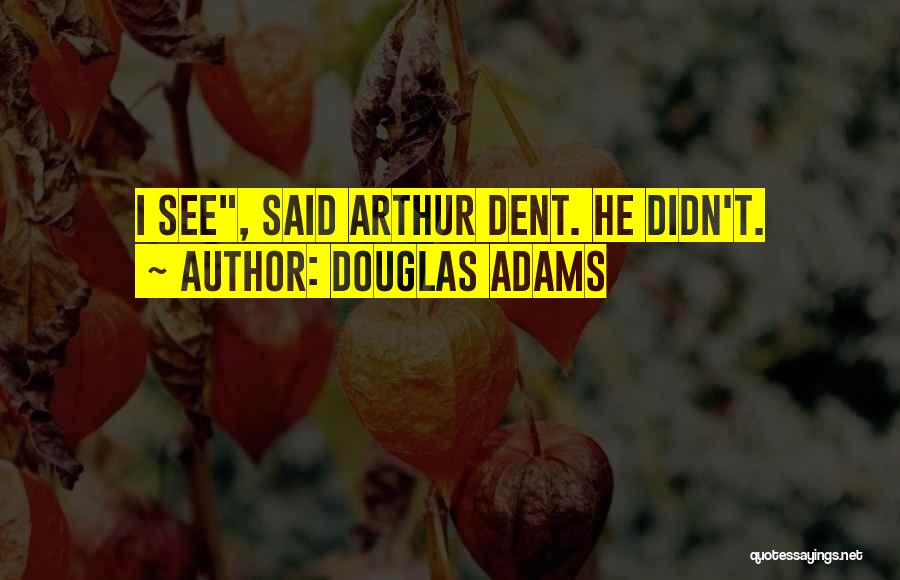 Douglas Adams Quotes: I See, Said Arthur Dent. He Didn't.