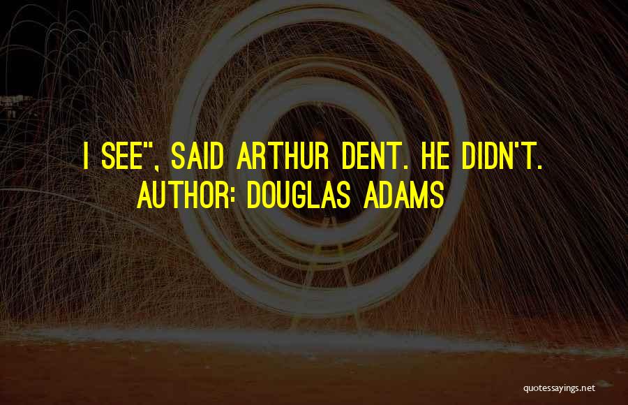 Douglas Adams Quotes: I See, Said Arthur Dent. He Didn't.