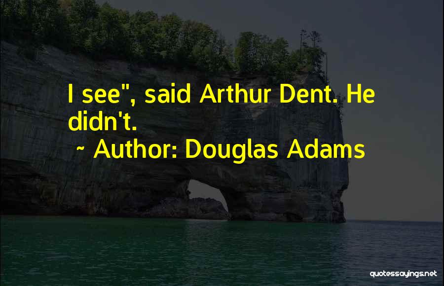 Douglas Adams Quotes: I See, Said Arthur Dent. He Didn't.