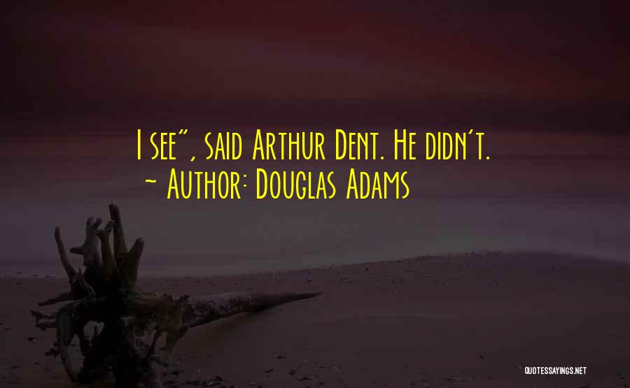 Douglas Adams Quotes: I See, Said Arthur Dent. He Didn't.