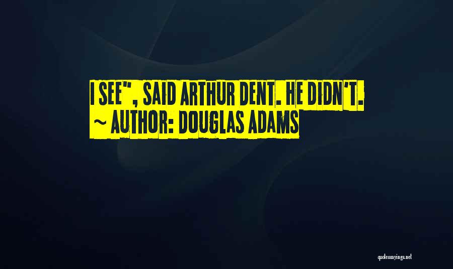 Douglas Adams Quotes: I See, Said Arthur Dent. He Didn't.