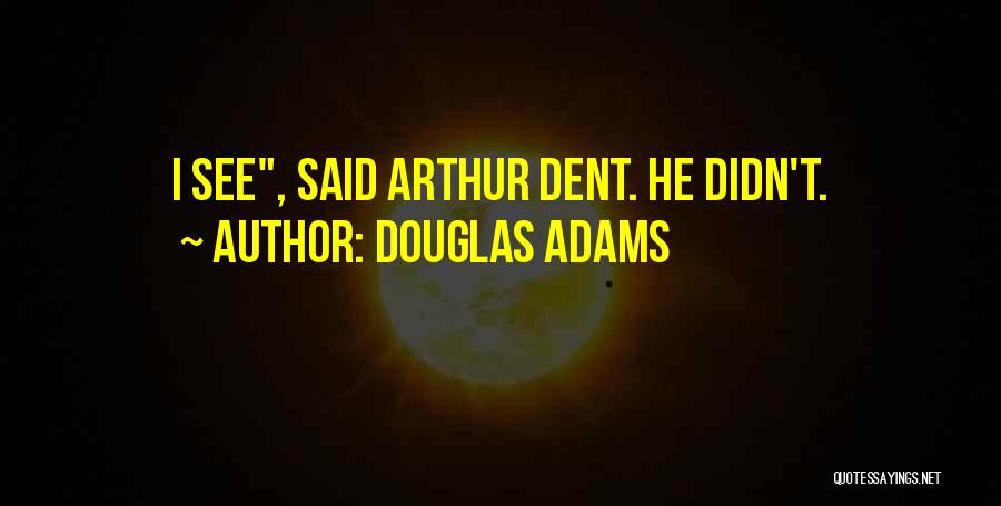 Douglas Adams Quotes: I See, Said Arthur Dent. He Didn't.