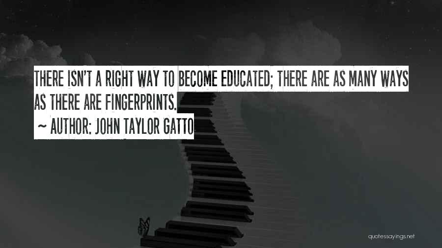 John Taylor Gatto Quotes: There Isn't A Right Way To Become Educated; There Are As Many Ways As There Are Fingerprints.
