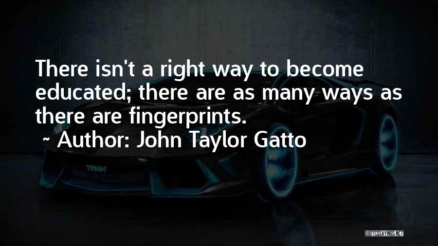 John Taylor Gatto Quotes: There Isn't A Right Way To Become Educated; There Are As Many Ways As There Are Fingerprints.