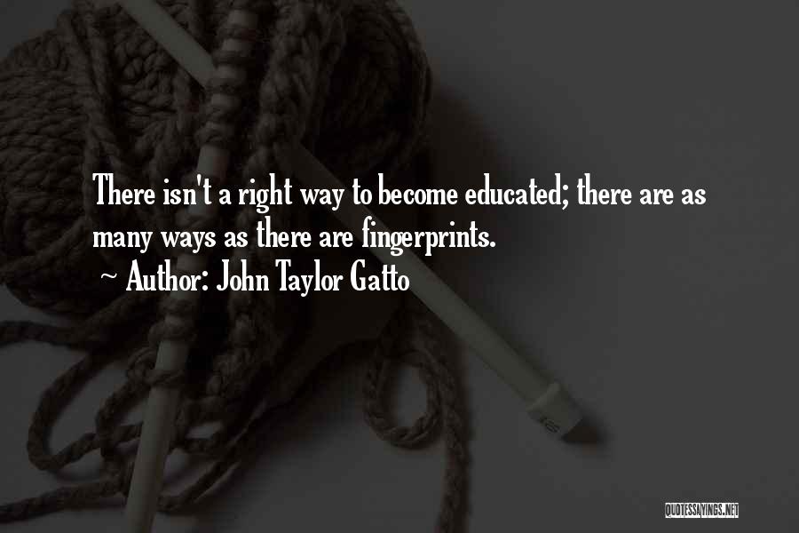 John Taylor Gatto Quotes: There Isn't A Right Way To Become Educated; There Are As Many Ways As There Are Fingerprints.