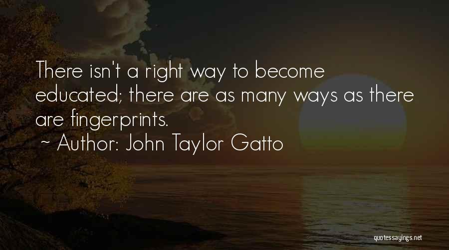 John Taylor Gatto Quotes: There Isn't A Right Way To Become Educated; There Are As Many Ways As There Are Fingerprints.