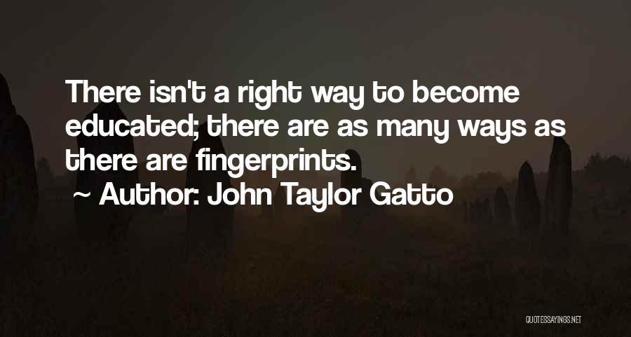 John Taylor Gatto Quotes: There Isn't A Right Way To Become Educated; There Are As Many Ways As There Are Fingerprints.