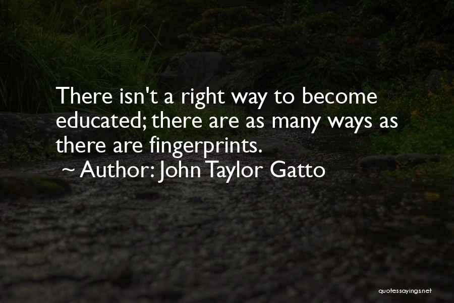 John Taylor Gatto Quotes: There Isn't A Right Way To Become Educated; There Are As Many Ways As There Are Fingerprints.