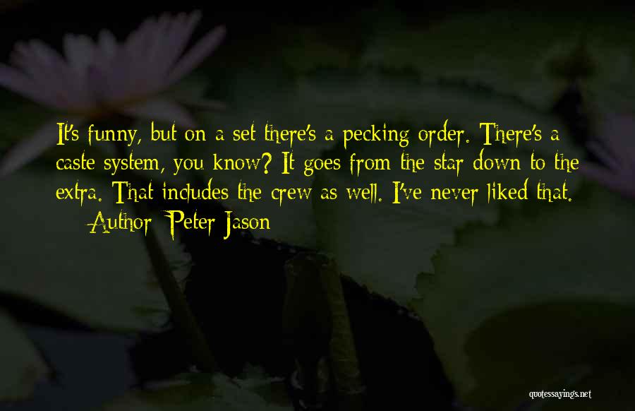 Peter Jason Quotes: It's Funny, But On A Set There's A Pecking Order. There's A Caste System, You Know? It Goes From The