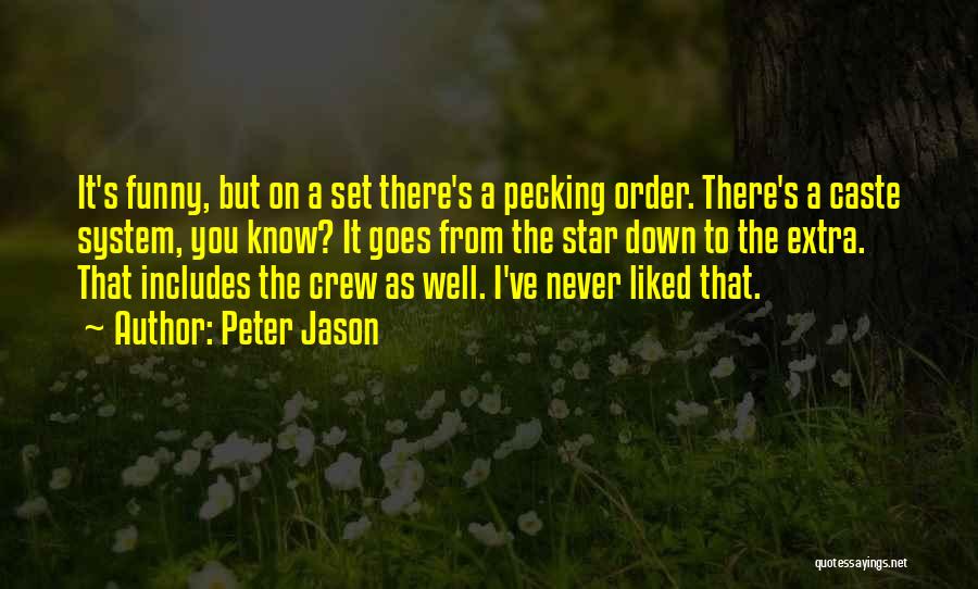 Peter Jason Quotes: It's Funny, But On A Set There's A Pecking Order. There's A Caste System, You Know? It Goes From The