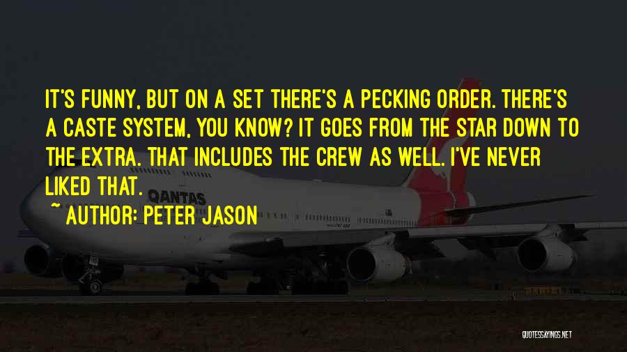 Peter Jason Quotes: It's Funny, But On A Set There's A Pecking Order. There's A Caste System, You Know? It Goes From The