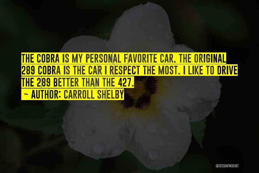 Carroll Shelby Quotes: The Cobra Is My Personal Favorite Car. The Original 289 Cobra Is The Car I Respect The Most. I Like