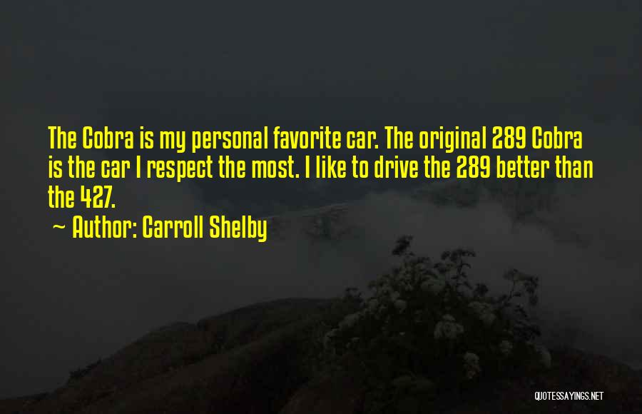Carroll Shelby Quotes: The Cobra Is My Personal Favorite Car. The Original 289 Cobra Is The Car I Respect The Most. I Like