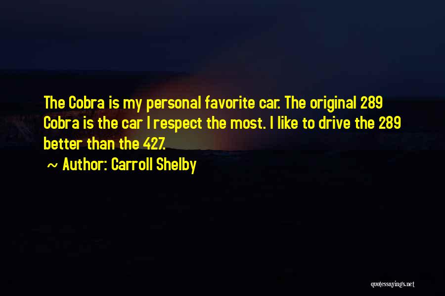 Carroll Shelby Quotes: The Cobra Is My Personal Favorite Car. The Original 289 Cobra Is The Car I Respect The Most. I Like