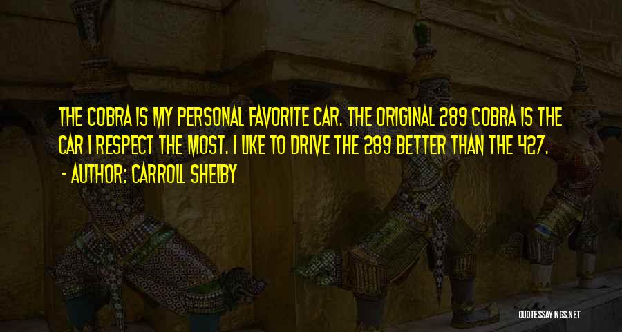 Carroll Shelby Quotes: The Cobra Is My Personal Favorite Car. The Original 289 Cobra Is The Car I Respect The Most. I Like