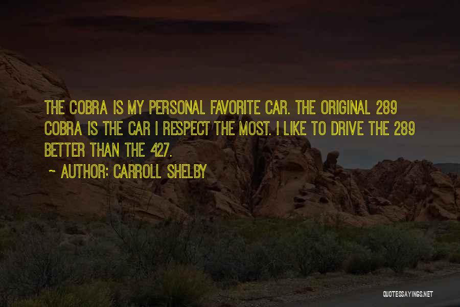 Carroll Shelby Quotes: The Cobra Is My Personal Favorite Car. The Original 289 Cobra Is The Car I Respect The Most. I Like