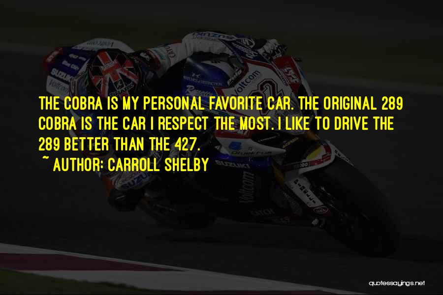 Carroll Shelby Quotes: The Cobra Is My Personal Favorite Car. The Original 289 Cobra Is The Car I Respect The Most. I Like