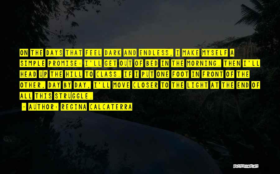 Regina Calcaterra Quotes: On The Days That Feel Dark And Endless, I Make Myself A Simple Promise: I'll Get Out Of Bed In