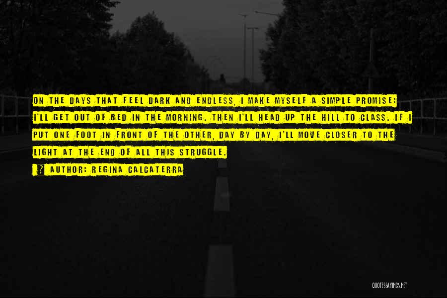 Regina Calcaterra Quotes: On The Days That Feel Dark And Endless, I Make Myself A Simple Promise: I'll Get Out Of Bed In