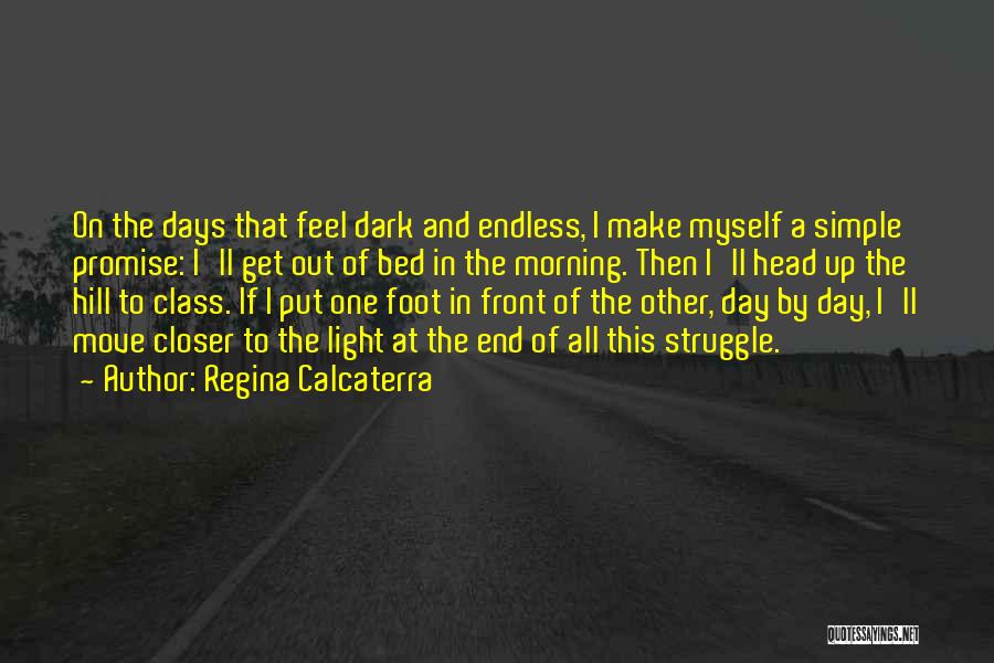 Regina Calcaterra Quotes: On The Days That Feel Dark And Endless, I Make Myself A Simple Promise: I'll Get Out Of Bed In