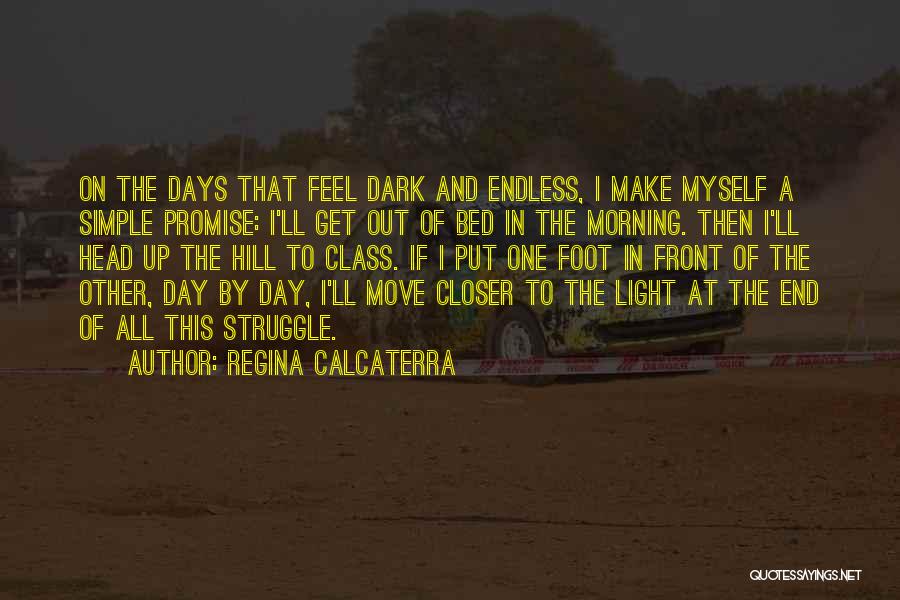 Regina Calcaterra Quotes: On The Days That Feel Dark And Endless, I Make Myself A Simple Promise: I'll Get Out Of Bed In