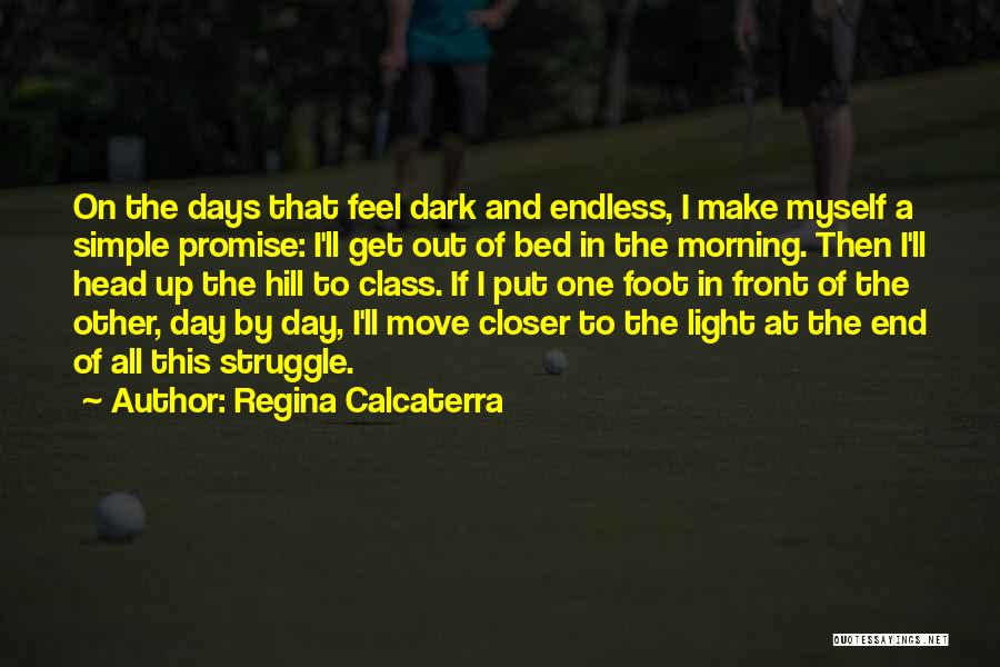 Regina Calcaterra Quotes: On The Days That Feel Dark And Endless, I Make Myself A Simple Promise: I'll Get Out Of Bed In