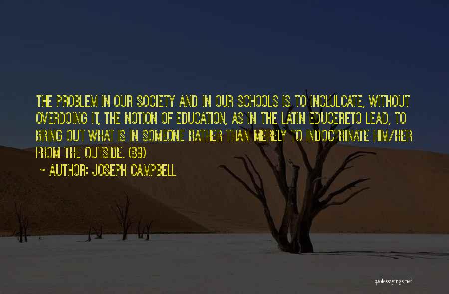 Joseph Campbell Quotes: The Problem In Our Society And In Our Schools Is To Inclulcate, Without Overdoing It, The Notion Of Education, As