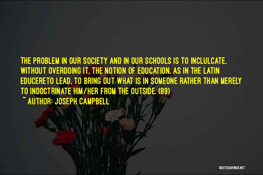 Joseph Campbell Quotes: The Problem In Our Society And In Our Schools Is To Inclulcate, Without Overdoing It, The Notion Of Education, As