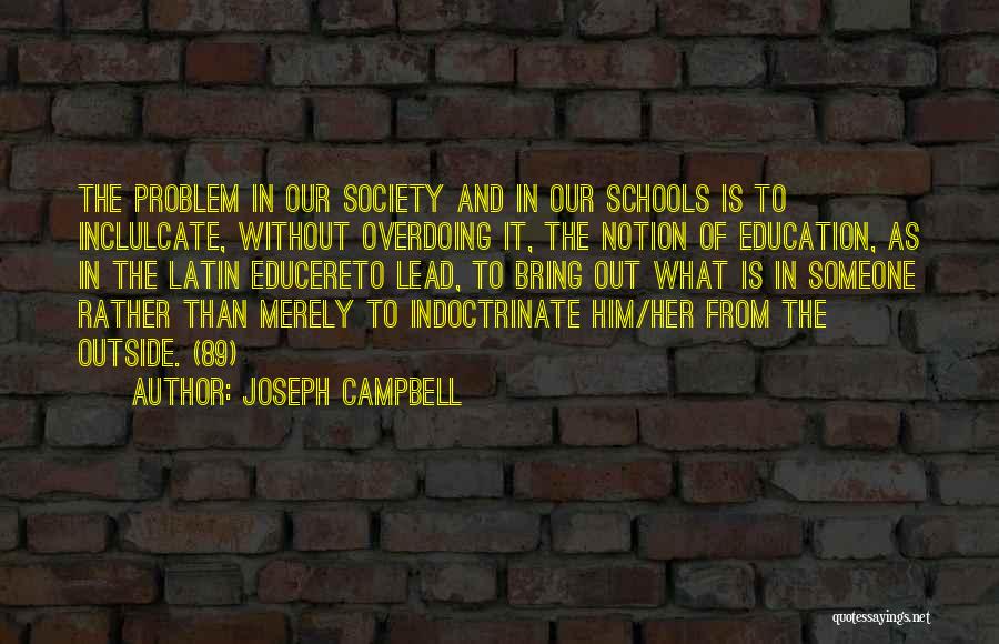 Joseph Campbell Quotes: The Problem In Our Society And In Our Schools Is To Inclulcate, Without Overdoing It, The Notion Of Education, As