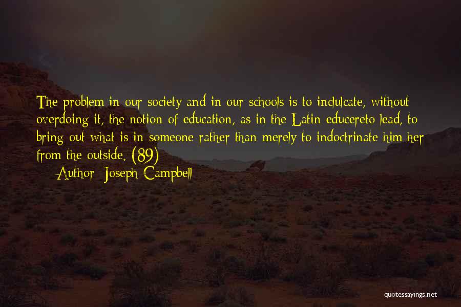 Joseph Campbell Quotes: The Problem In Our Society And In Our Schools Is To Inclulcate, Without Overdoing It, The Notion Of Education, As