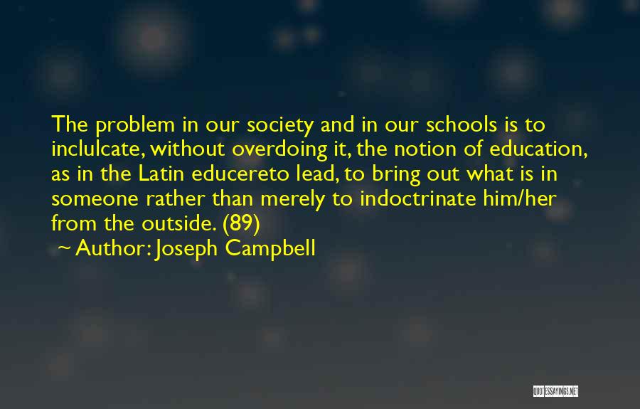 Joseph Campbell Quotes: The Problem In Our Society And In Our Schools Is To Inclulcate, Without Overdoing It, The Notion Of Education, As