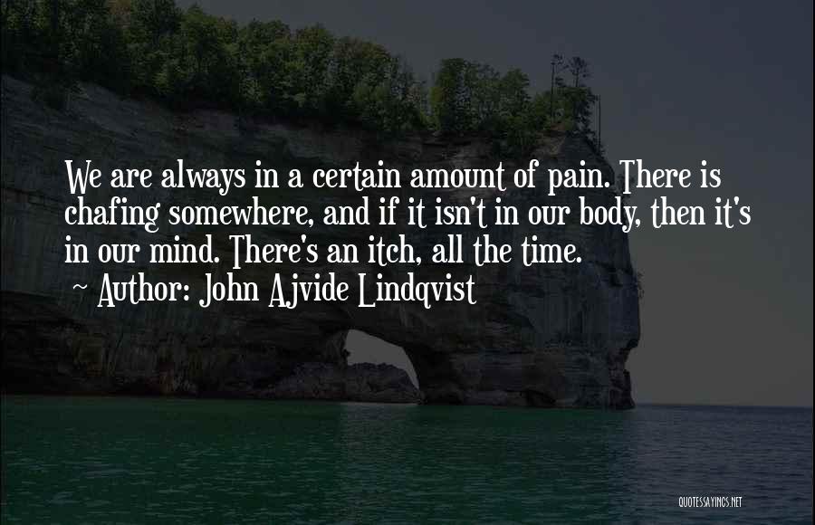 John Ajvide Lindqvist Quotes: We Are Always In A Certain Amount Of Pain. There Is Chafing Somewhere, And If It Isn't In Our Body,
