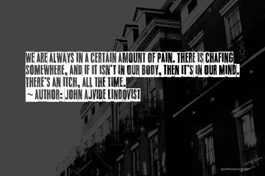 John Ajvide Lindqvist Quotes: We Are Always In A Certain Amount Of Pain. There Is Chafing Somewhere, And If It Isn't In Our Body,