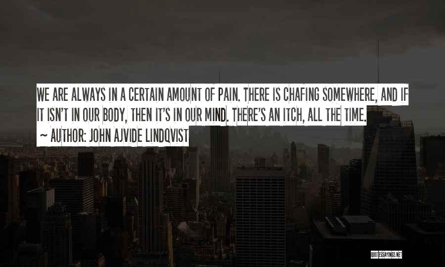John Ajvide Lindqvist Quotes: We Are Always In A Certain Amount Of Pain. There Is Chafing Somewhere, And If It Isn't In Our Body,