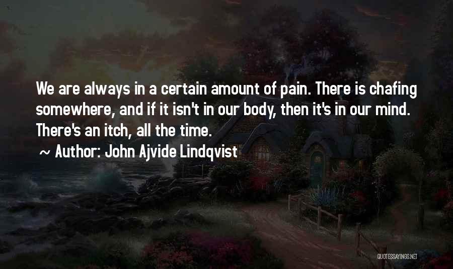 John Ajvide Lindqvist Quotes: We Are Always In A Certain Amount Of Pain. There Is Chafing Somewhere, And If It Isn't In Our Body,